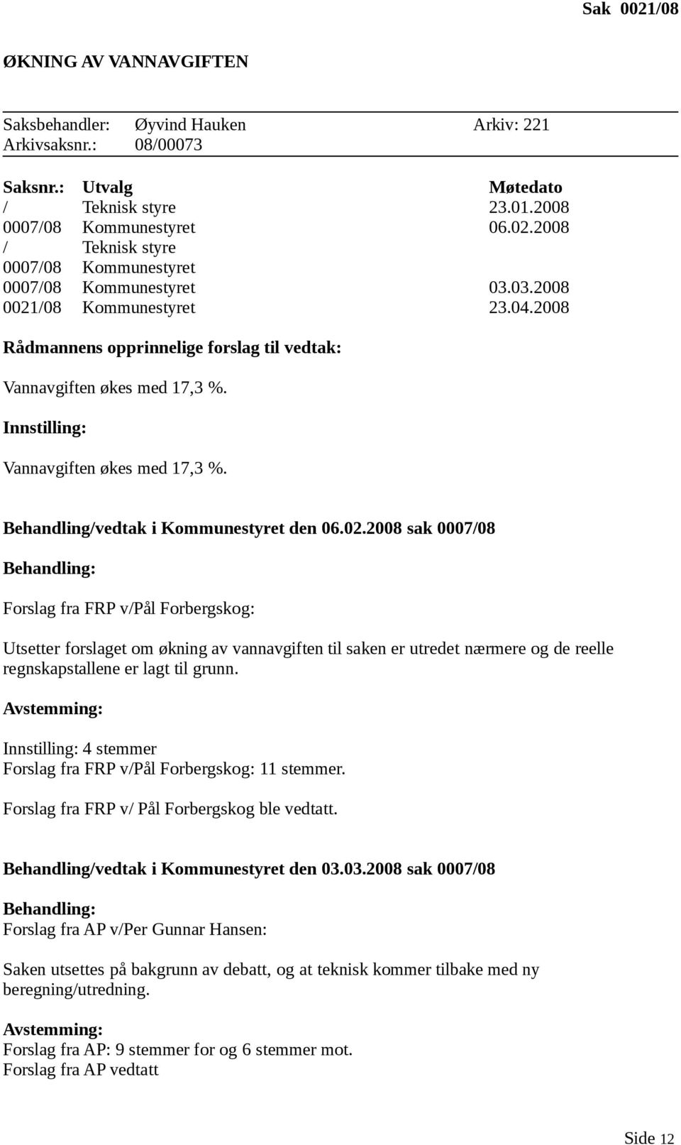 02.2008 sak 0007/08 Behandling: Forslag fra FRP v/pål Forbergskog: Utsetter forslaget om økning av vannavgiften til saken er utredet nærmere og de reelle regnskapstallene er lagt til grunn.