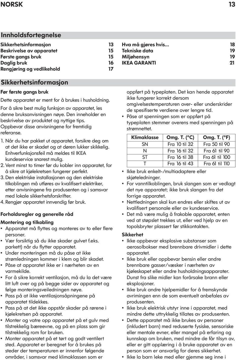 Oppbevar disse anvisningene for fremtidig referanse. 1. Når du har pakket ut apparatet, forsikre deg om at det ikke er skadet og at døren lukker skikkelig.