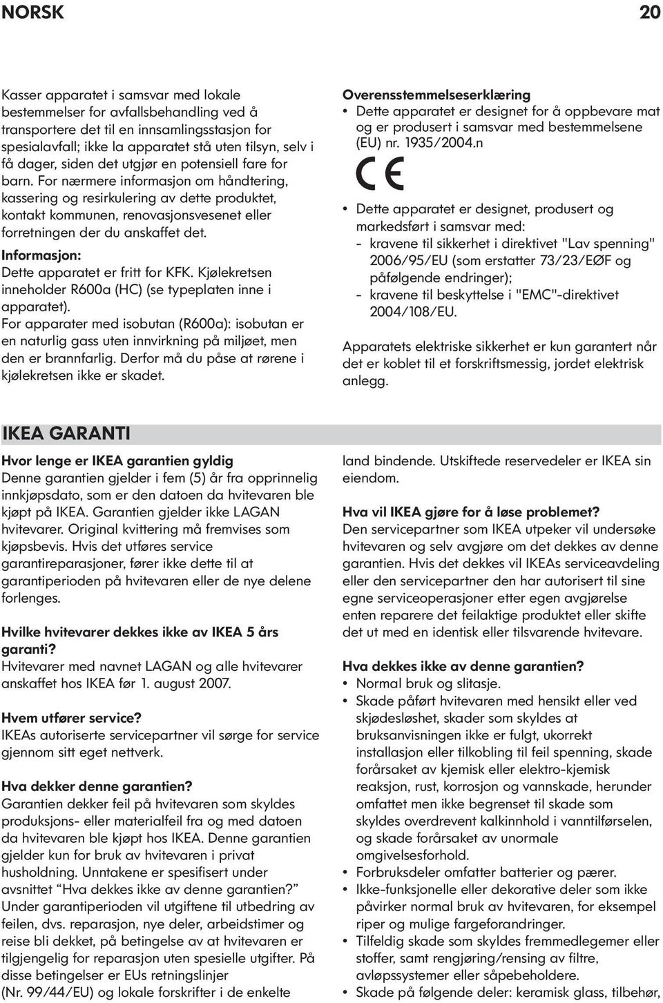 For nærmere informasjon om håndtering, kassering og resirkulering av dette produktet, kontakt kommunen, renovasjonsvesenet eller forretningen der du anskaffet det.