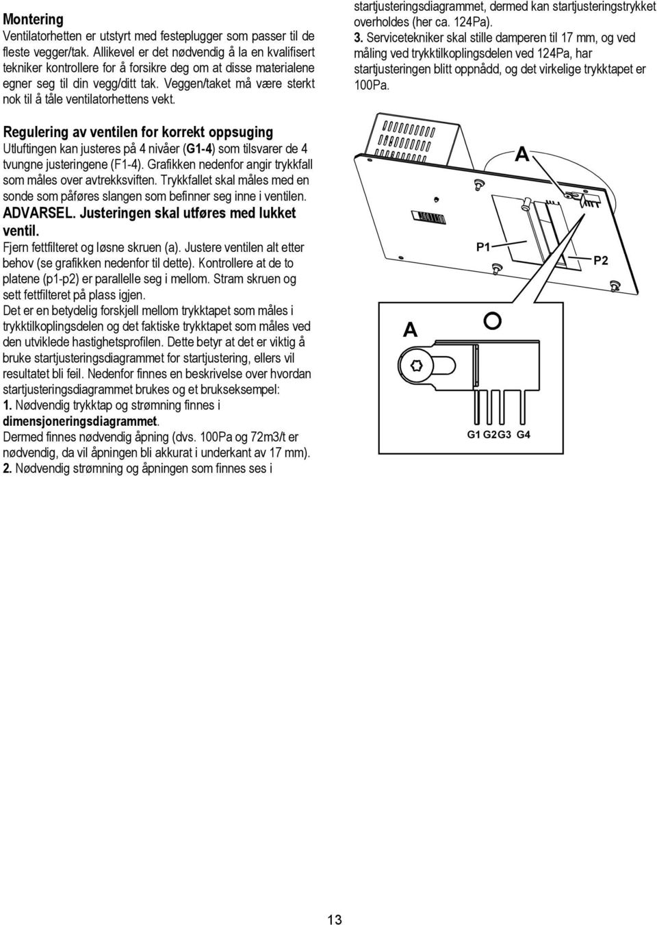 Veggen/taket må være sterkt nok til å tåle ventilatorhettens vekt. startjusteringsdiagrammet, dermed kan startjusteringstrykket overholdes (her ca. 124Pa). 3.