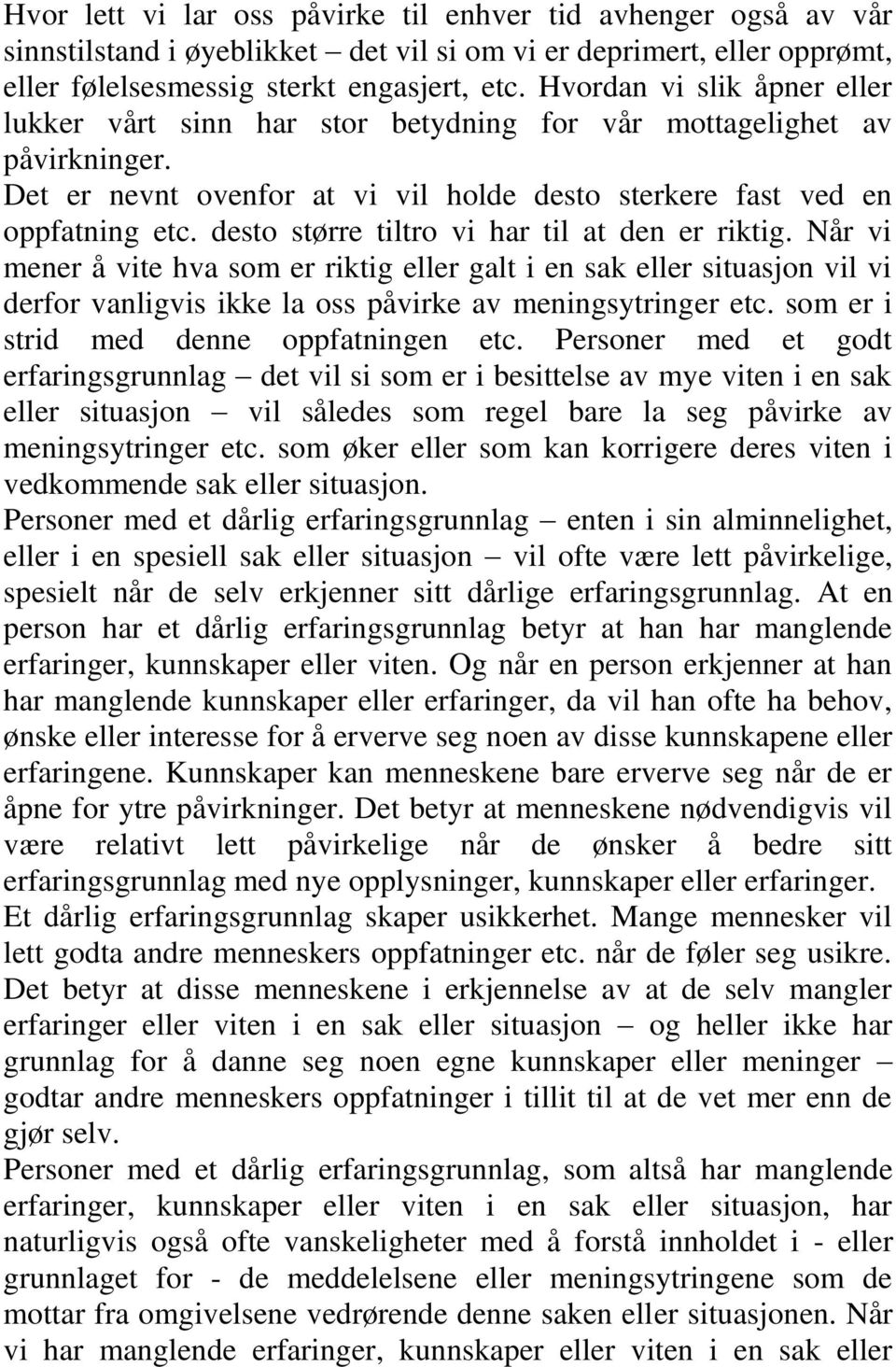 desto større tiltro vi har til at den er riktig. Når vi mener å vite hva som er riktig eller galt i en sak eller situasjon vil vi derfor vanligvis ikke la oss påvirke av meningsytringer etc.