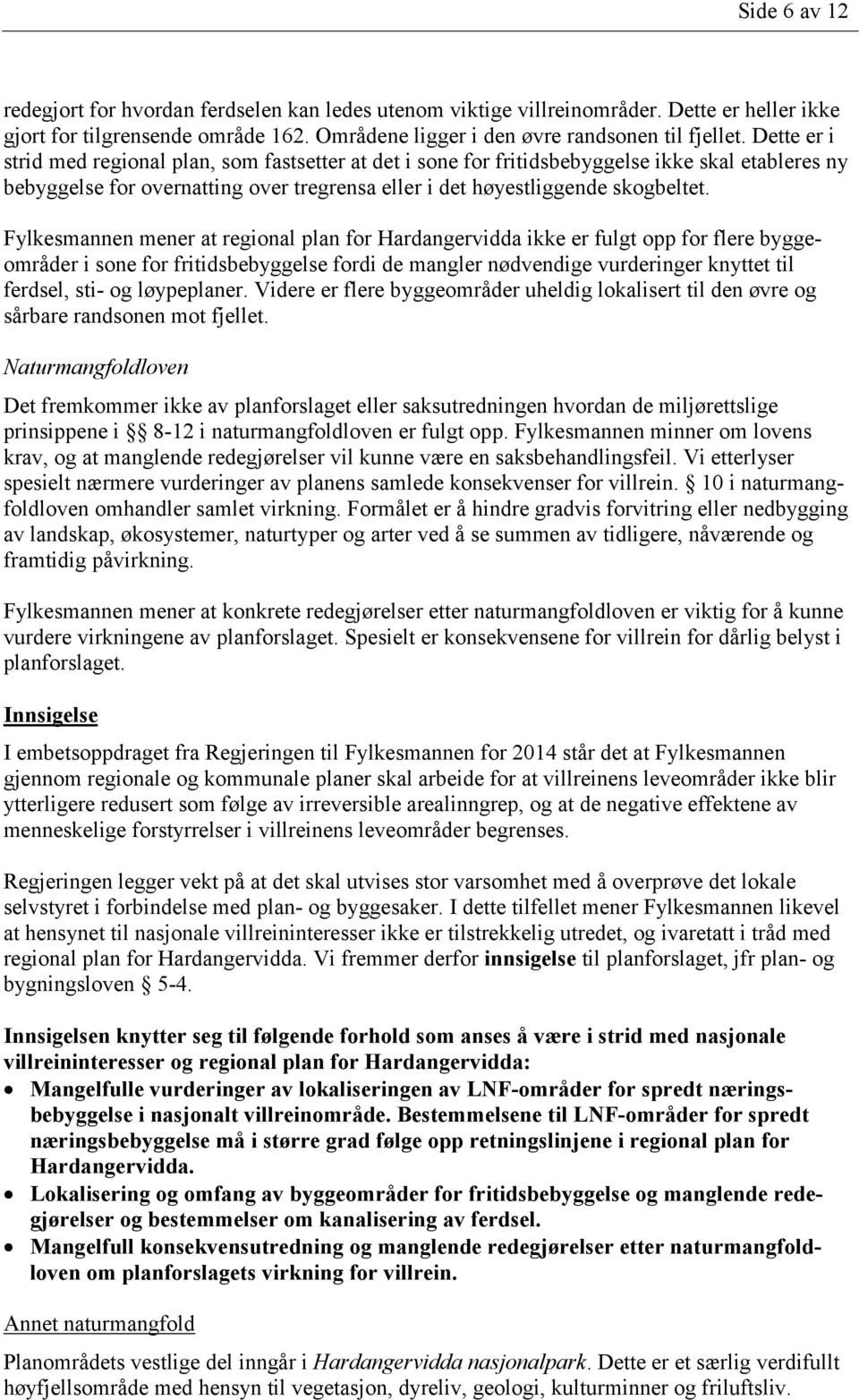 Fylkesmannen mener at regional plan for Hardangervidda ikke er fulgt opp for flere byggeområder i sone for fritidsbebyggelse fordi de mangler nødvendige vurderinger knyttet til ferdsel, sti- og