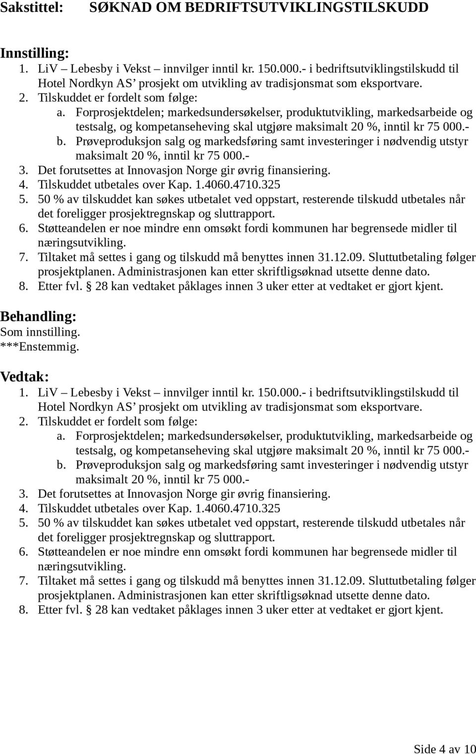 Prøveproduksjon salg og markedsføring samt investeringer i nødvendig utstyr maksimalt 20 %, inntil kr 75 000.- 3. Det forutsettes at Innovasjon Norge gir øvrig finansiering. 4.