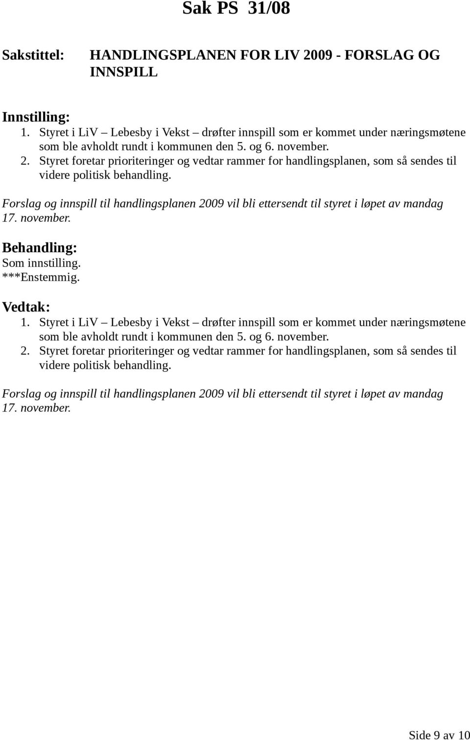 Forslag og innspill til handlingsplanen 2009 vil bli ettersendt til styret i løpet av mandag 17