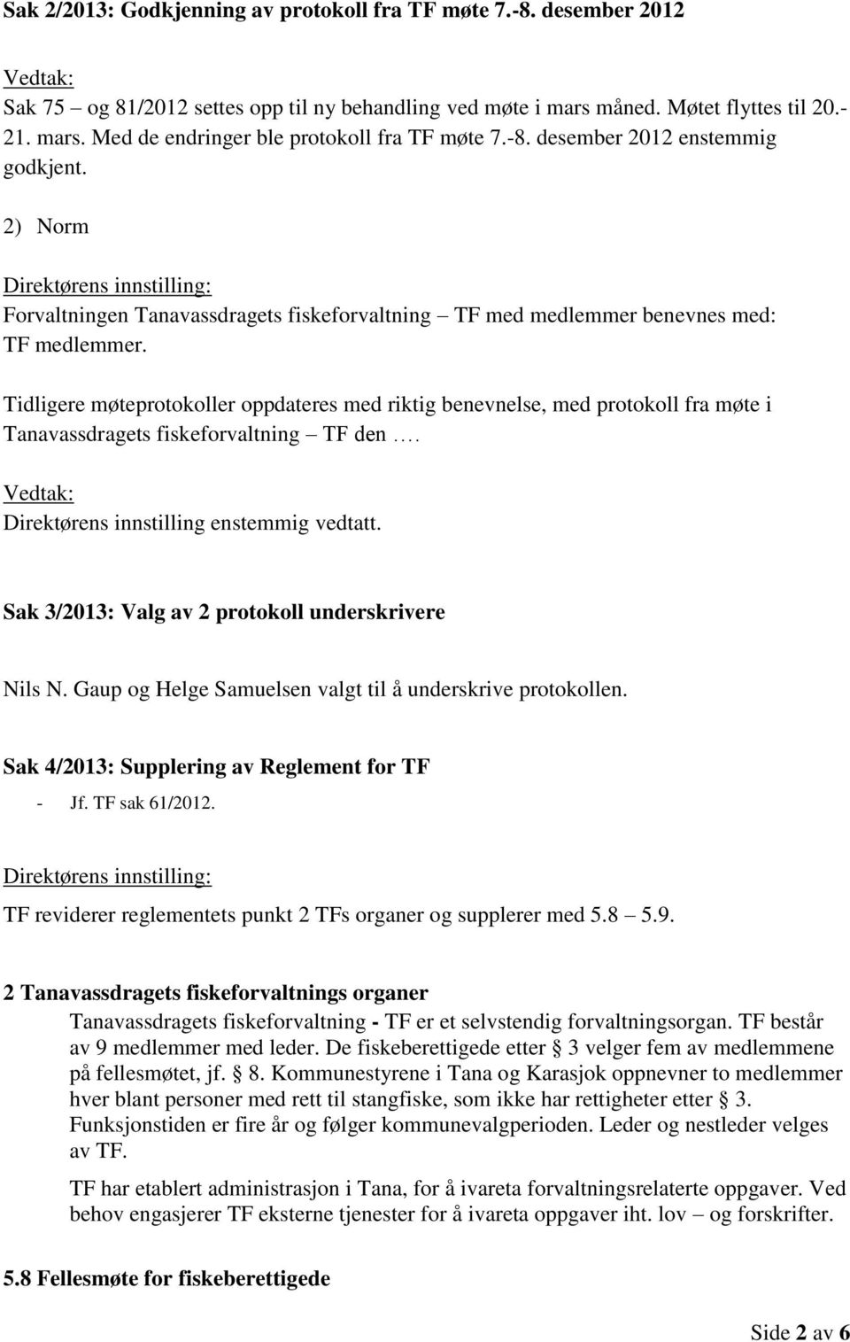 Tidligere møteprotokoller oppdateres med riktig benevnelse, med protokoll fra møte i Tanavassdragets fiskeforvaltning TF den. Direktørens innstilling enstemmig vedtatt.