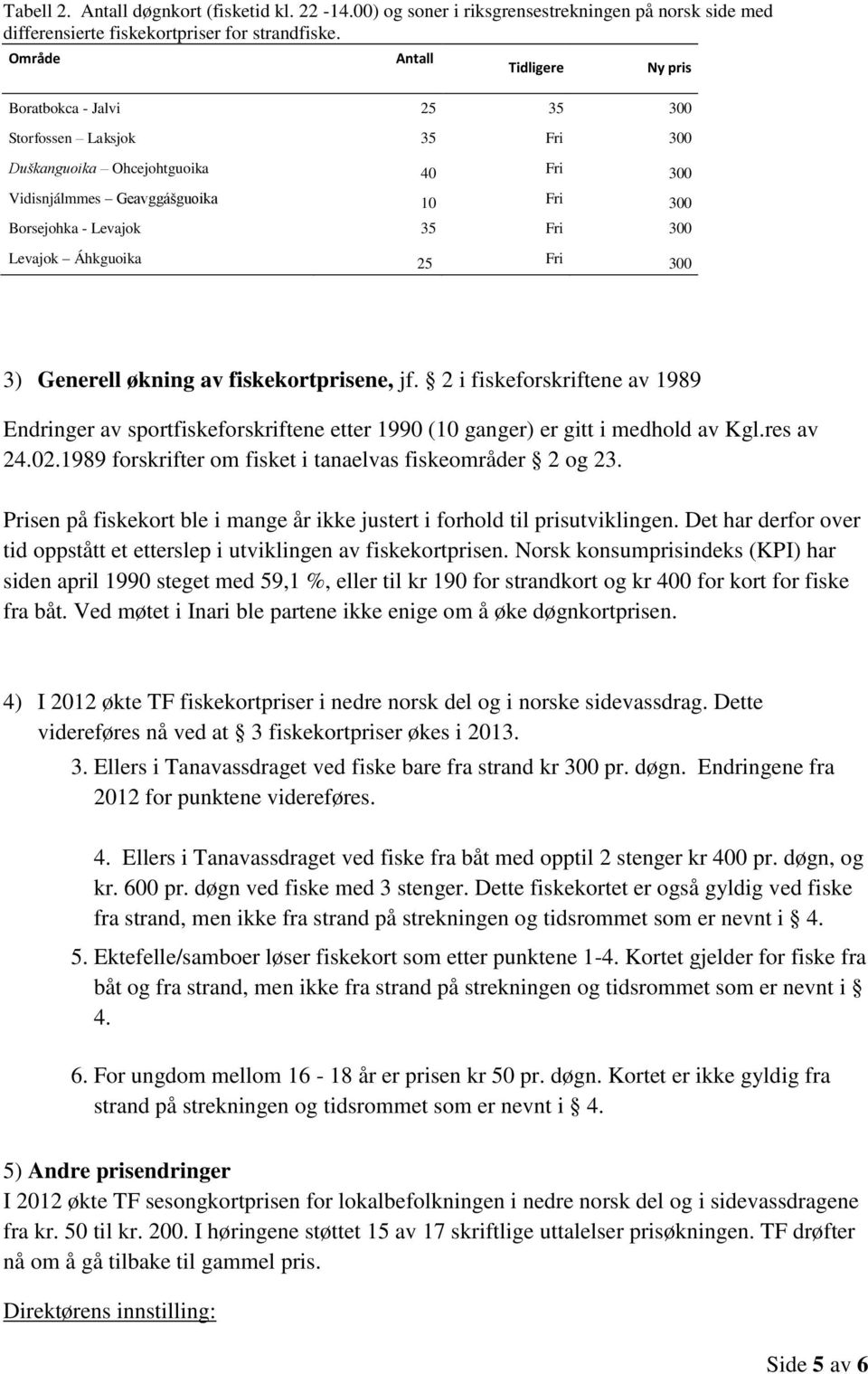 300 Levajok Áhkguoika 25 Fri 300 3) Generell økning av fiskekortprisene, jf. 2 i fiskeforskriftene av 1989 Endringer av sportfiskeforskriftene etter 1990 (10 ganger) er gitt i medhold av Kgl.