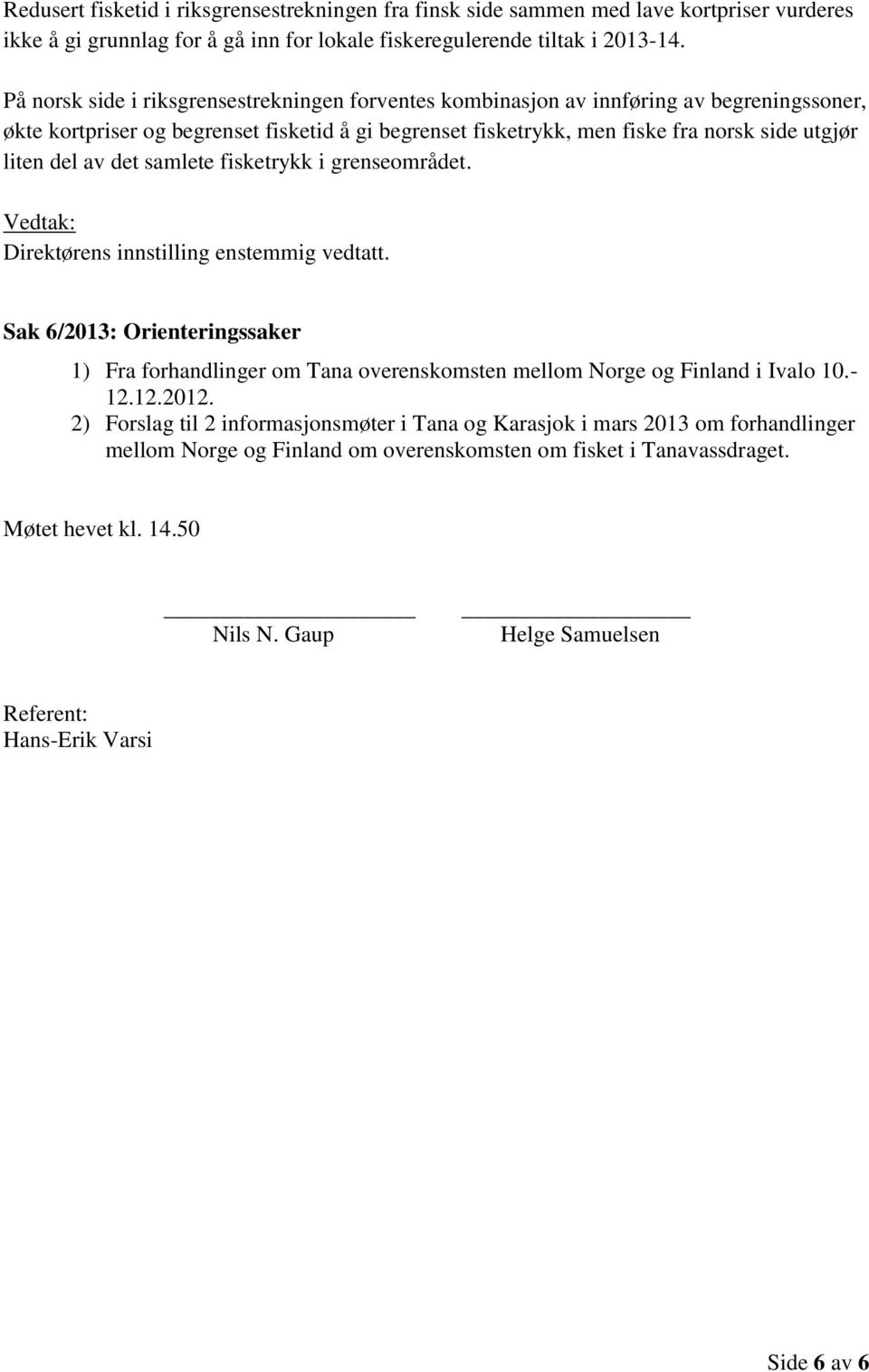 av det samlete fisketrykk i grenseområdet. Direktørens innstilling enstemmig vedtatt. Sak 6/2013: Orienteringssaker 1) Fra forhandlinger om Tana overenskomsten mellom Norge og Finland i Ivalo 10.- 12.