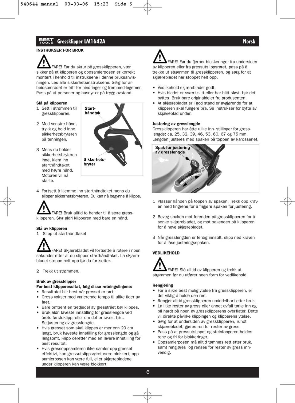 Sørg for arbeidsområdet er fritt for hindringer og fremmed-legemer. Pass på at personer og husdyr er på trygg avstand. Slå på klipperen 1 Sett i strømmen til gressklipperen.