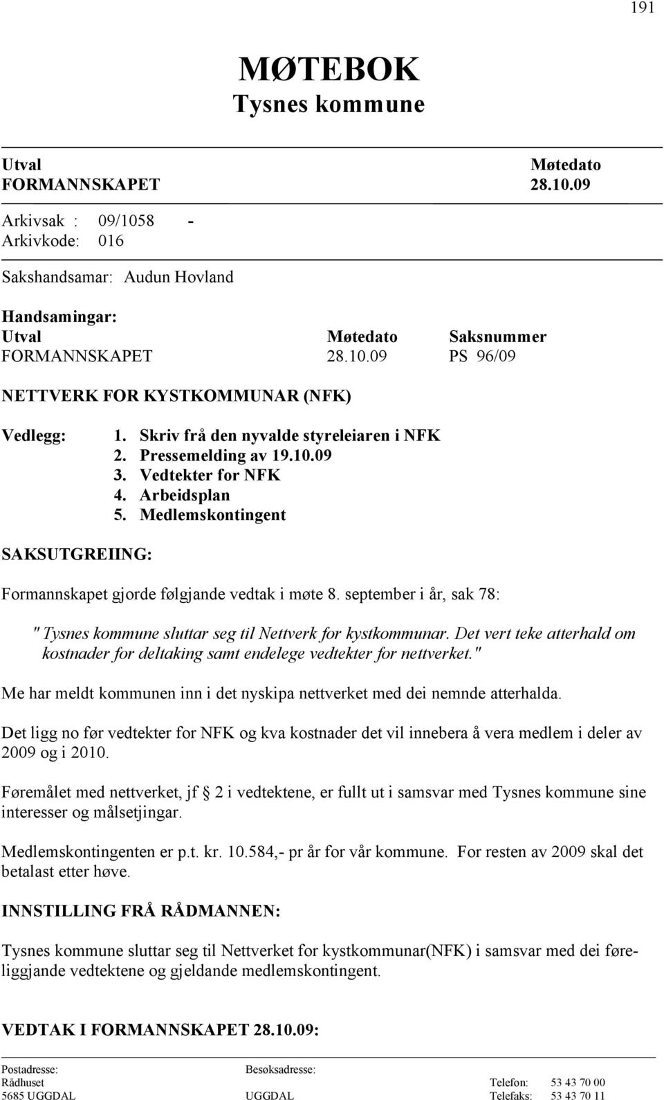 september i år, sak 78: " sluttar seg til Nettverk for kystkommunar. Det vert teke atterhald om kostnader for deltaking samt endelege vedtekter for nettverket.