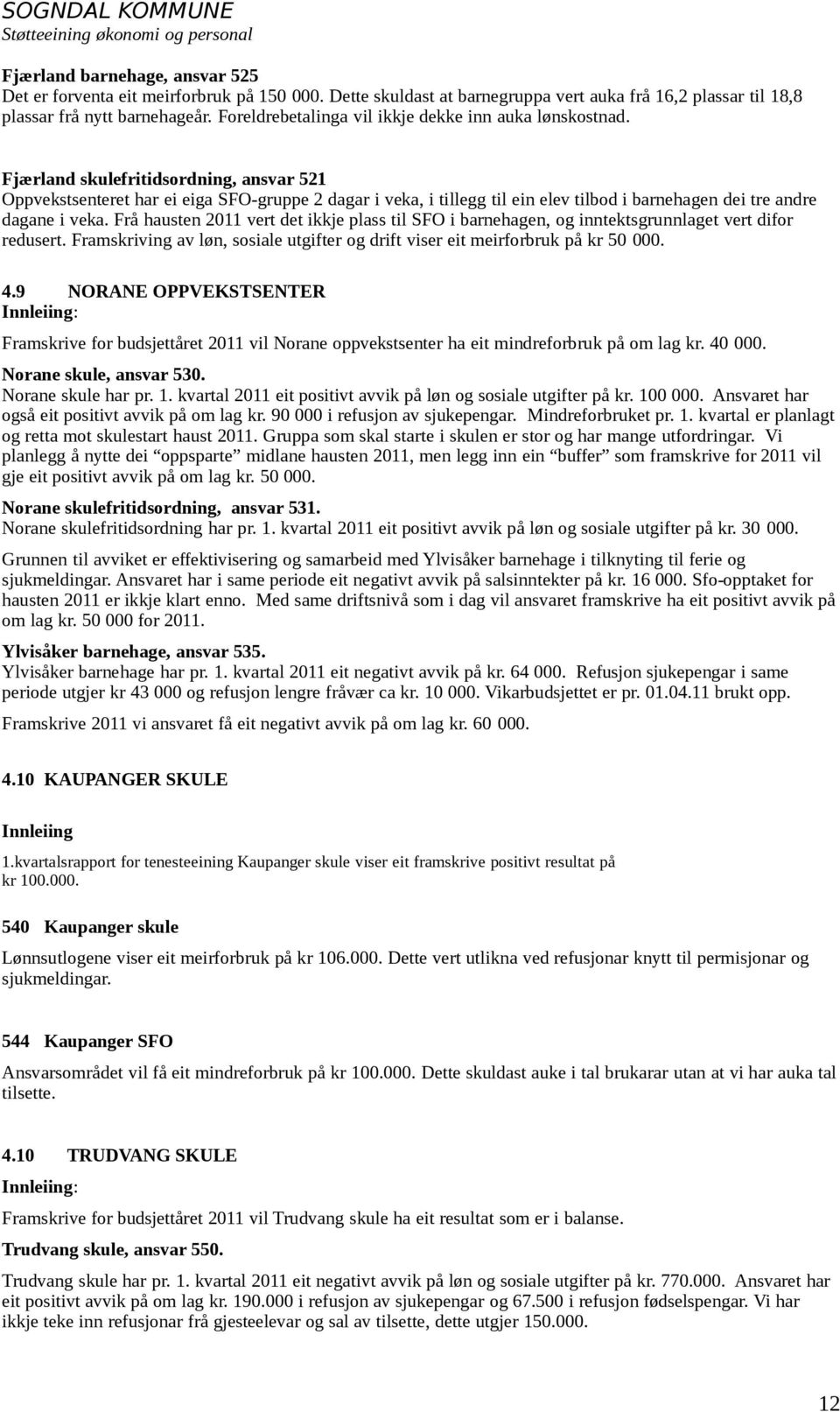 Fjærland skulefritidsordning, ansvar 521 Oppvekstsenteret har ei eiga SFO-gruppe 2 dagar i veka, i tillegg til ein elev tilbod i barnehagen dei tre andre dagane i veka.