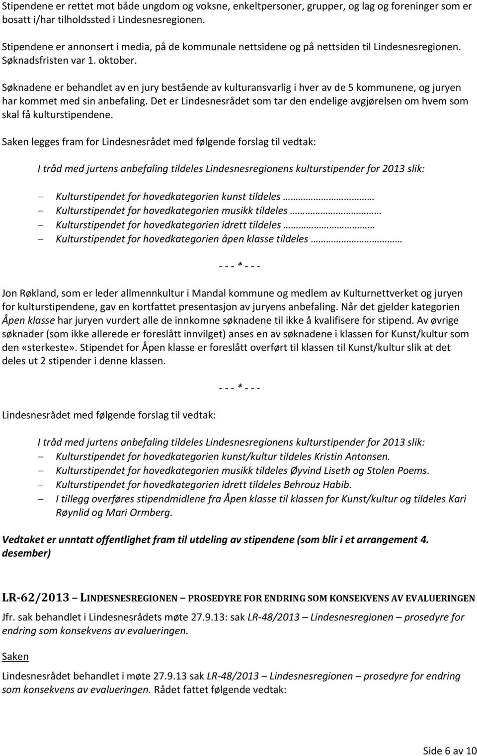 Søknadene er behandlet av en jury bestående av kulturansvarlig i hver av de 5 kommunene, og juryen har kommet med sin anbefaling.