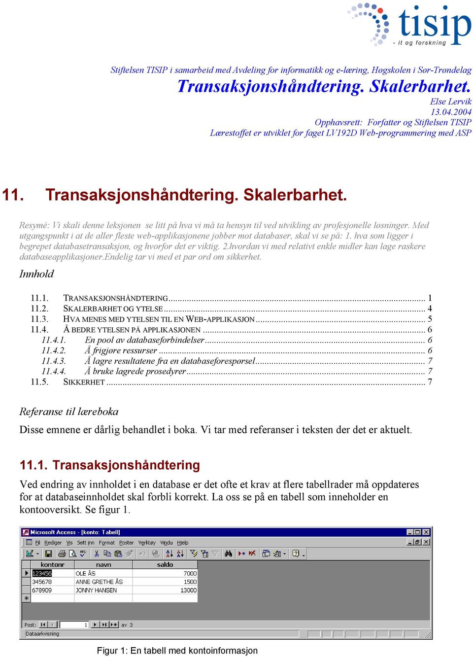 Med utgangspunkt i at de aller fleste web-applikasjonene jobber mot databaser, skal vi se på: 1. hva som ligger i begrepet databasetransaksjon, og hvorfor det er viktig. 2.