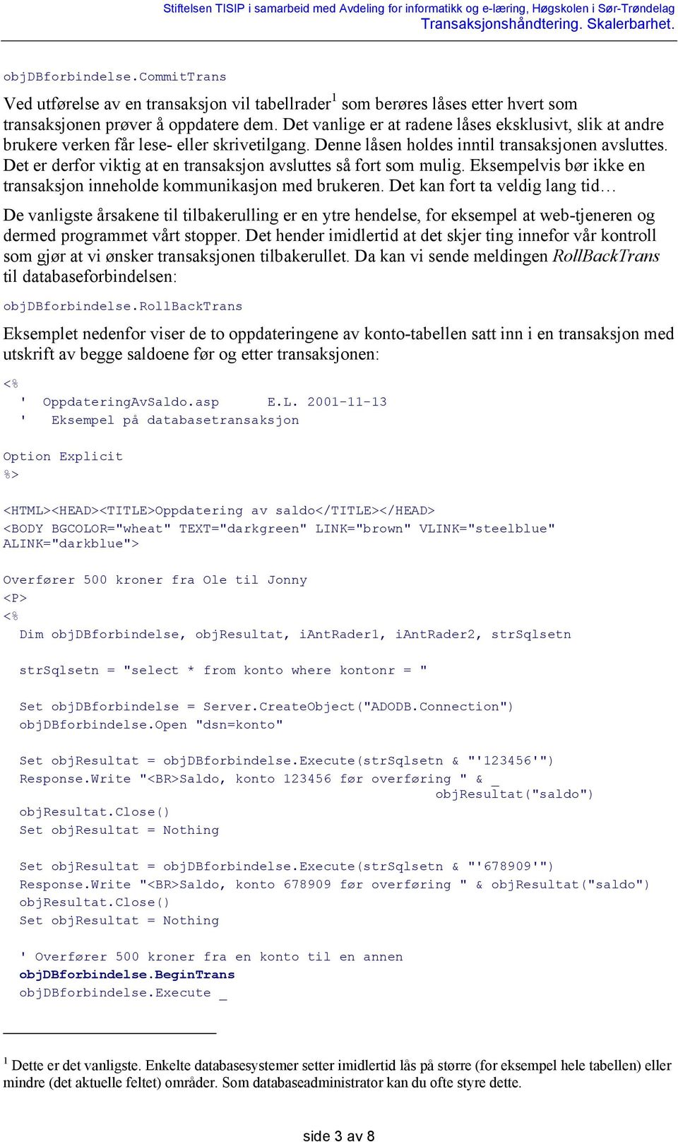 Det er derfor viktig at en transaksjon avsluttes så fort som mulig. Eksempelvis bør ikke en transaksjon inneholde kommunikasjon med brukeren.