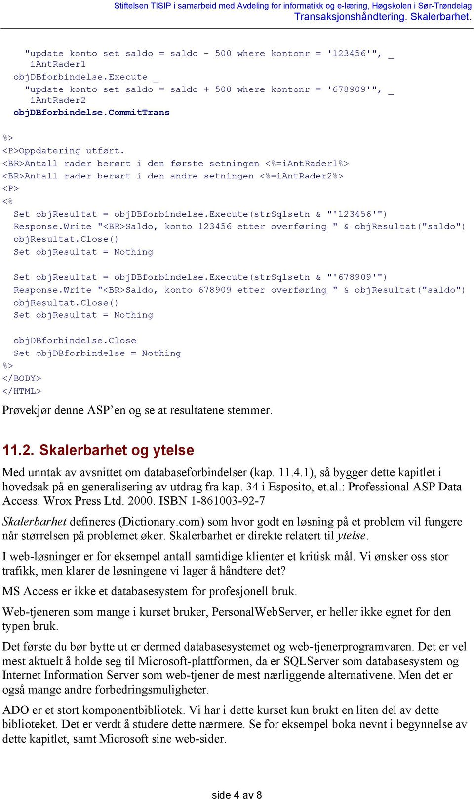 <BR>Antall rader berørt i den første setningen <%=iantrader1%> <BR>Antall rader berørt i den andre setningen <%=iantrader2%> <P> <% Set objresultat = objdbforbindelse.