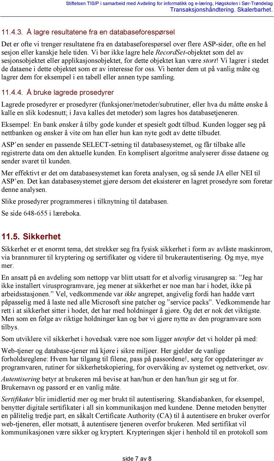 Vi lagrer i stedet de dataene i dette objektet som er av interesse for oss. Vi henter dem ut på vanlig måte og lagrer dem for eksempel i en tabell eller annen type samling. 11.4.