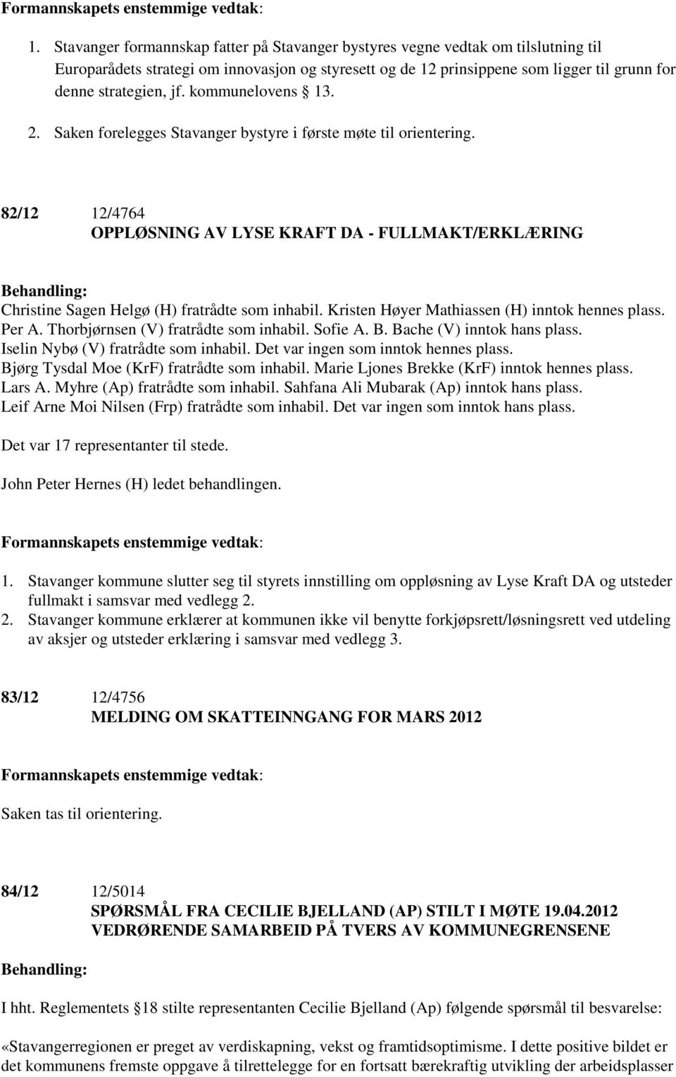 kommunelovens 13. 2. Saken forelegges Stavanger bystyre i første møte til orientering. 82/12 12/4764 OPPLØSNING AV LYSE KRAFT DA - FULLMAKT/ERKLÆRING Christine Sagen Helgø (H) fratrådte som inhabil.