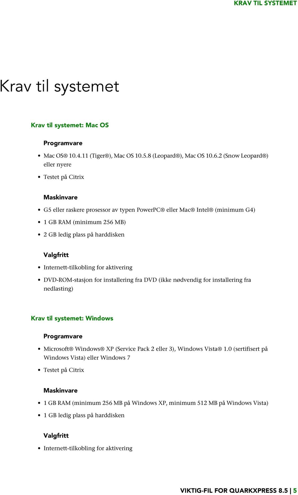 Internett-tilkobling for aktivering DVD-ROM-stasjon for installering fra DVD (ikke nødvendig for installering fra nedlasting) Krav til systemet: Windows Programvare Microsoft Windows XP (Service Pack