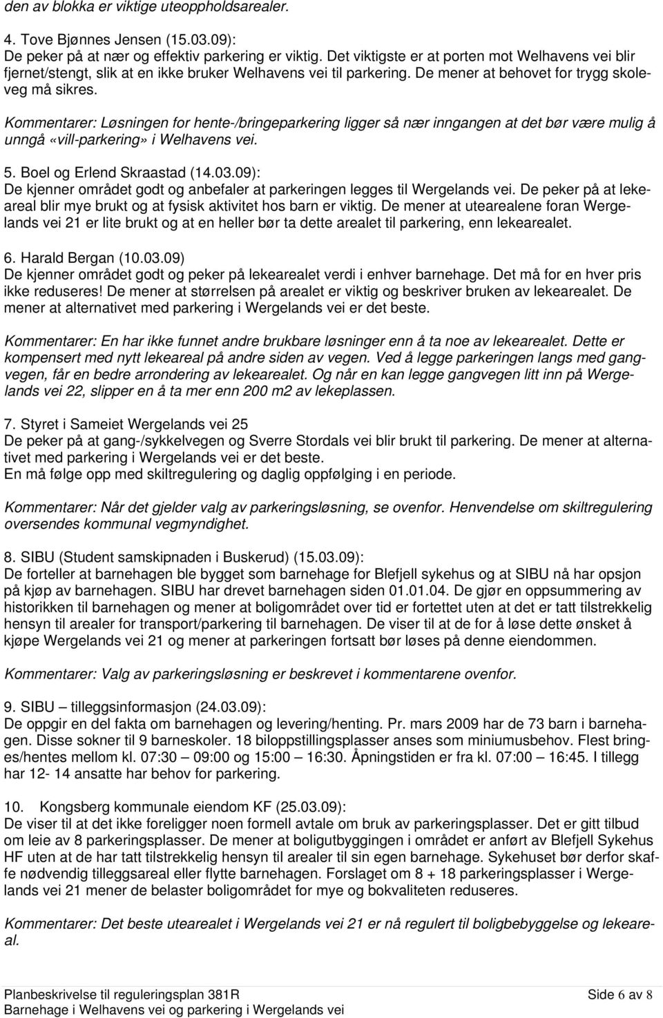 Kommentarer: Løsningen for hente-/bringeparkering ligger så nær inngangen at det bør være mulig å unngå «vill-parkering» i Welhavens vei. 5. Boel og Erlend Skraastad (14.03.