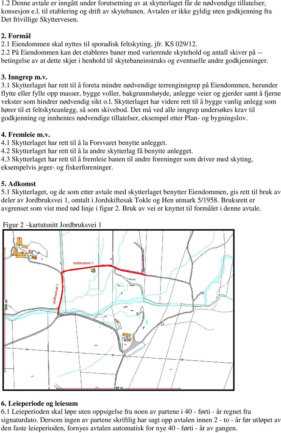 Formål 2.1 Eiendommen skal nyttes til sporadisk feltskyting, jfr. KS 029/12. 2.2 På Eiendommen kan det etableres baner med varierende skytehold og antall skiver på -- betingelse av at dette skjer i henhold til skytebaneinstruks og eventuelle andre godkjenninger.