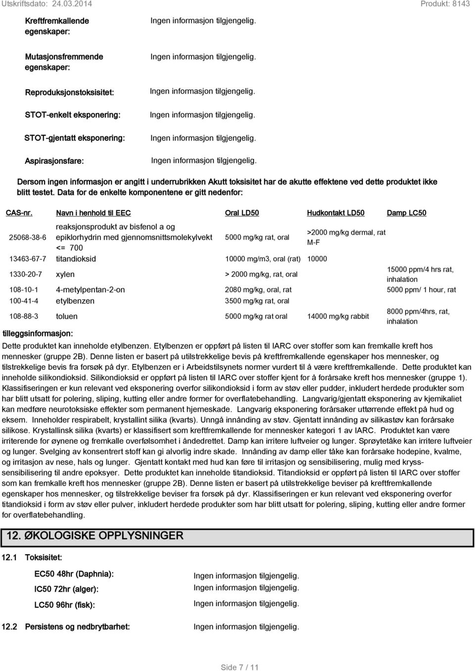 25068-38-6 Navn i henhold til EEC Oral LD50 Hudkontakt LD50 Damp LC50 reaksjonsprodukt av bisfenol a og epiklorhydrin med gjennomsnittsmolekylvekt <= 700 5000 mg/kg rat, oral >2000 mg/kg dermal, rat