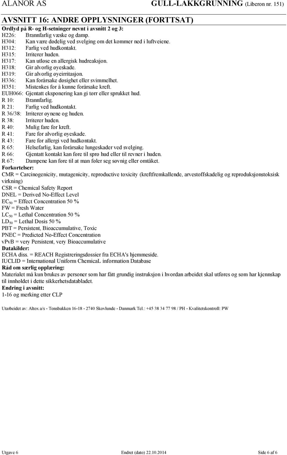 H336: Kan forårsake døsighet eller svimmelhet. H351: Mistenkes for å kunne forårsake kreft. EUH066: Gjentatt eksponering kan gi tørr eller sprukket hud. R 10: Brannfarlig. R 21: Farlig ved hudkontakt.