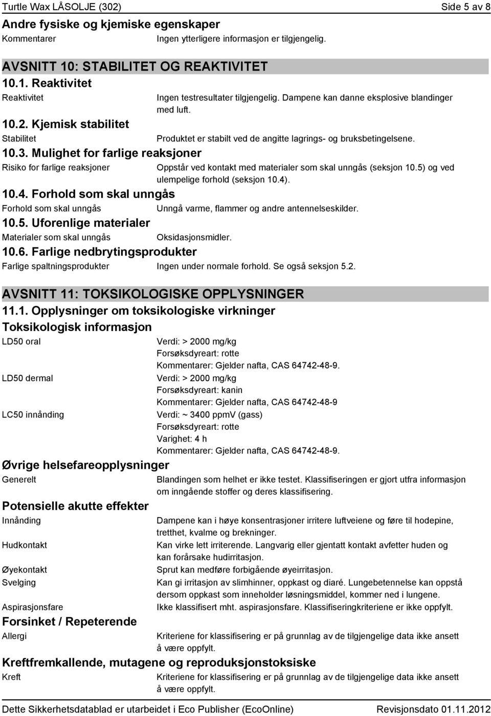 Produktet er stabilt ved de angitte lagrings- og bruksbetingelsene. Oppstår ved kontakt med materialer som skal unngås (seksjon 10.5) og ved ulempelige forhold (seksjon 10.4)