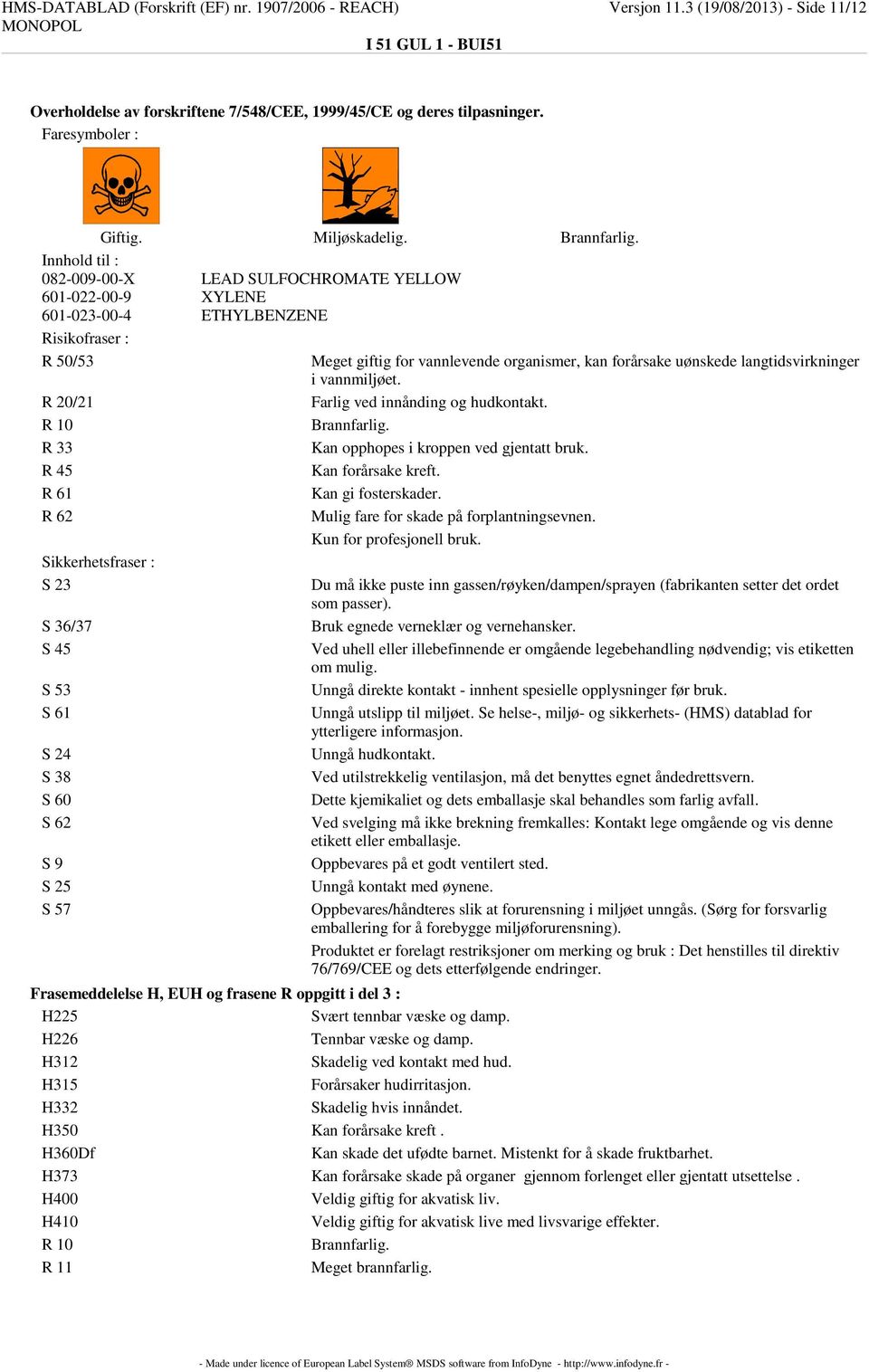 Innhold til : 082-009-00-X LEAD SULFOCHROMATE YELLOW 601-022-00-9 XYLENE 601-023-00-4 ETHYLBENZENE Risikofraser : R 50/53 Meget giftig for vannlevende organismer, kan forårsake uønskede