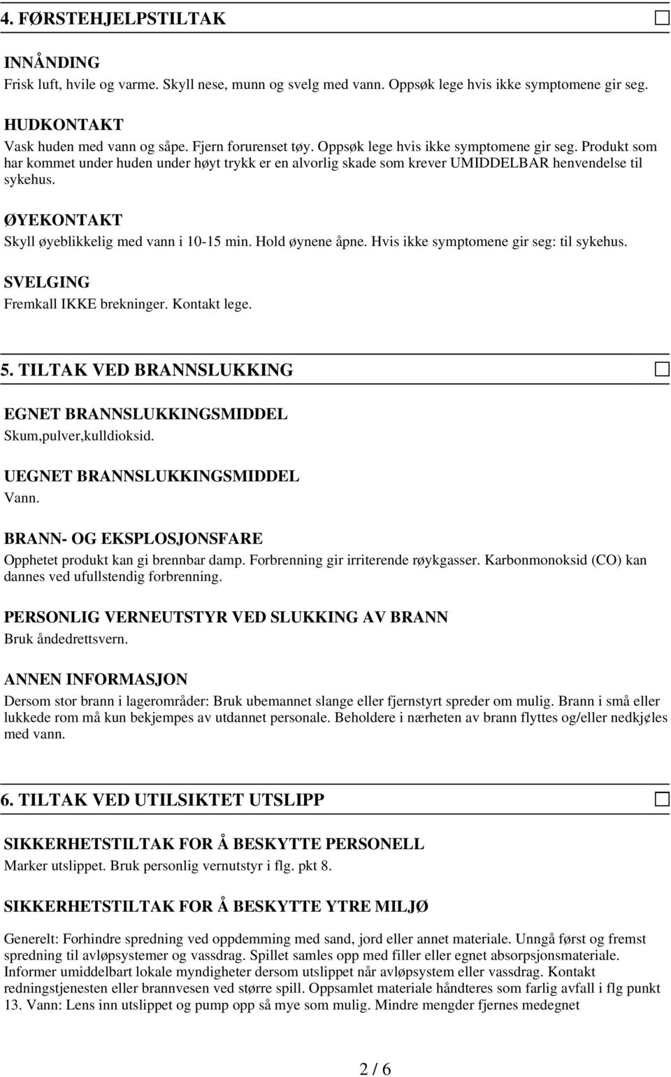 ØYEKONTAKT Skyll øyeblikkelig med vann i 10-15 min. Hold øynene åpne. Hvis ikke symptomene gir seg: til sykehus. SVELGING Fremkall IKKE brekninger. Kontakt lege. 5.