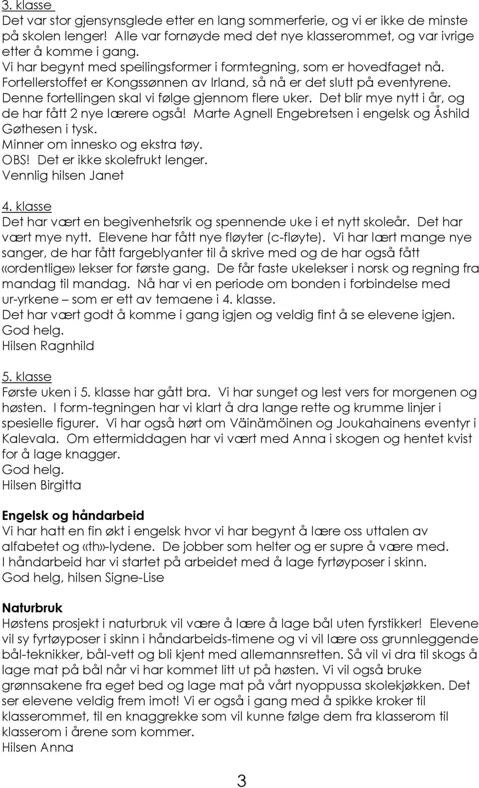 Det blir mye nytt i år, og de har fått 2 nye lærere også! Marte Agnell Engebretsen i engelsk og Åshild Gøthesen i tysk. Minner om innesko og ekstra tøy. OBS! Det er ikke skolefrukt lenger.