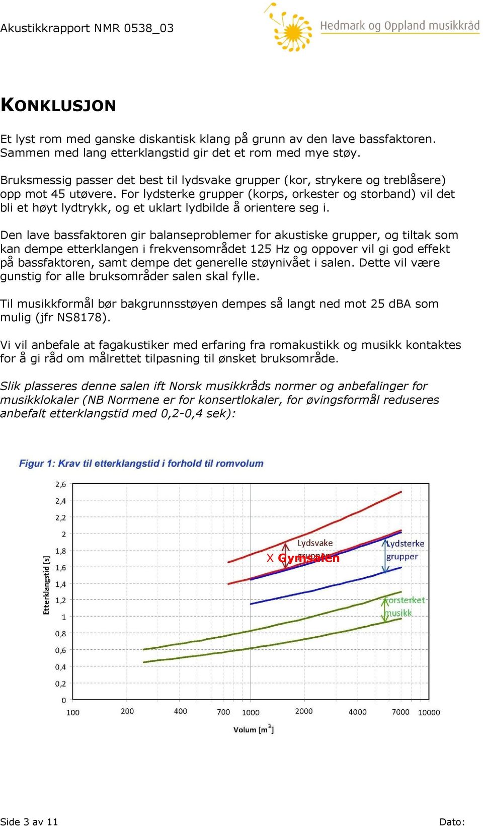 For lydsterke grupper (korps, orkester og storband) vil det bli et høyt lydtrykk, og et uklart lydbilde å orientere seg i.