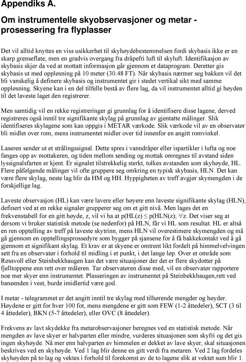 gradvis overgang fra dråpefri luft til skyluft. Identifikasjon av skybasis skjer da ved at mottatt informasjon går gjennom et dataprogram. Deretter gis skybasis ut med oppløsning på 1 meter (3.48 FT).