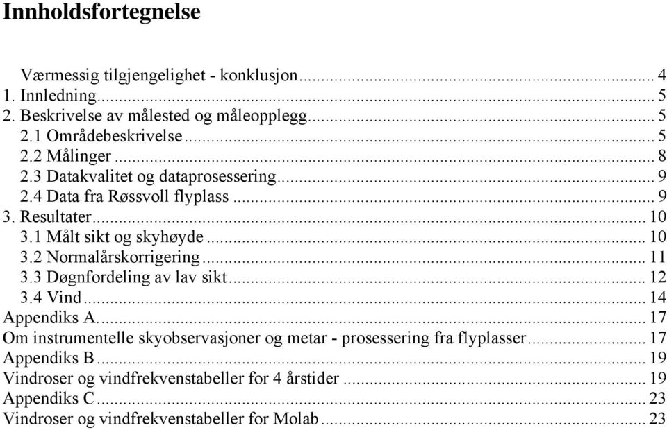 .. 11 3.3 Døgnfordeling av lav sikt... 12 3.4 Vind... 14 Appendiks A... 17 Om instrumentelle skyobservasjoner og metar - prosessering fra flyplasser.