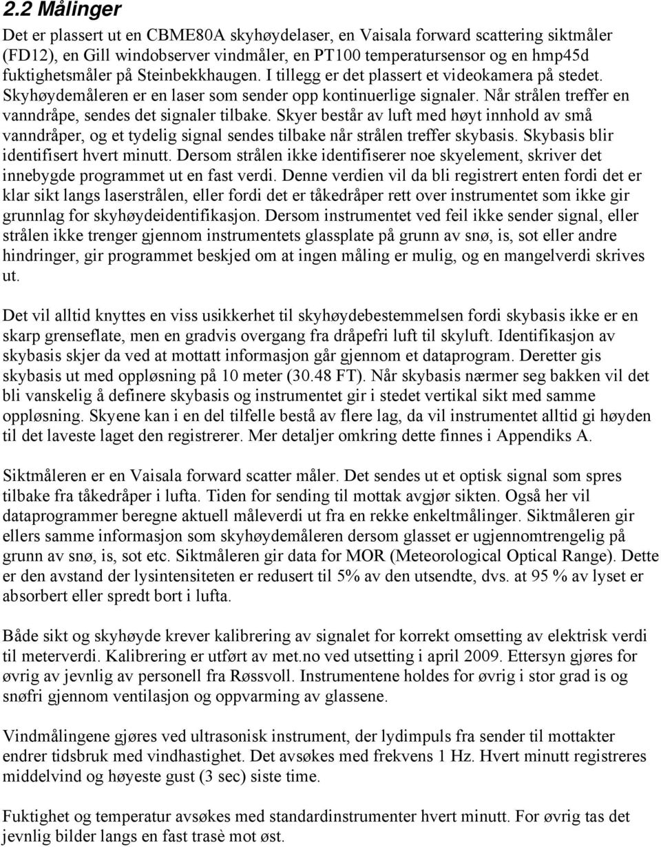 Skyer består av luft med høyt innhold av små vanndråper, og et tydelig signal sendes tilbake når strålen treffer skybasis. Skybasis blir identifisert hvert minutt.