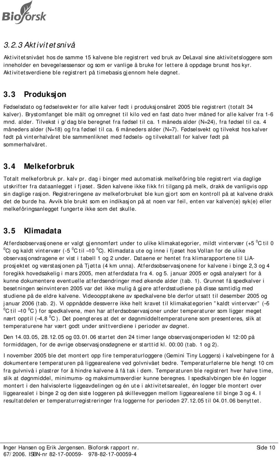 Brystomfanget ble målt og omregnet til kilo ved en fast dato hver måned for alle er fra 1-6 mnd. alder. Tilvekst i g/dag ble beregnet fra fødsel til ca. 1 måneds alder (N=24), fra fødsel til ca.