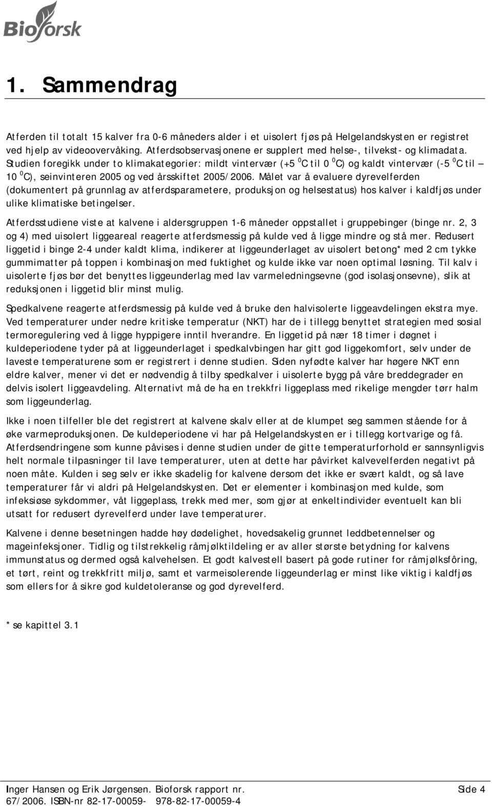 Studien foregikk under to klimakategorier: mildt vintervær (+5 0 C til 0 0 C) og kaldt vintervær (-5 0 C til 10 0 C), seinvinteren 2005 og ved årsskiftet 2005/2006.