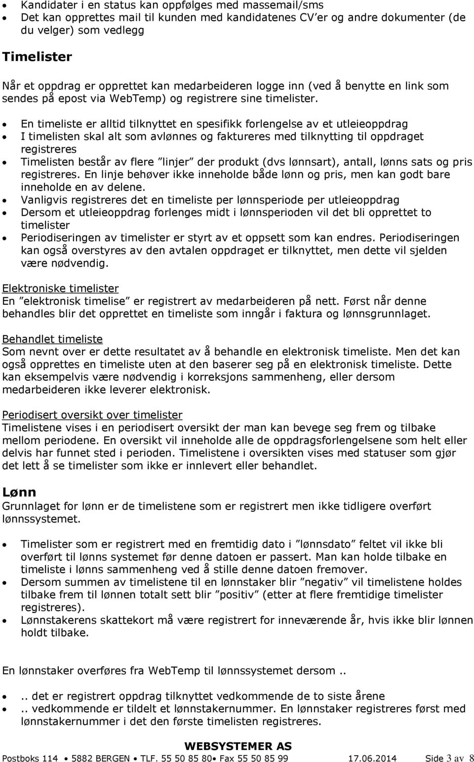 En timeliste er alltid tilknyttet en spesifikk forlengelse av et utleieoppdrag I timelisten skal alt som avlønnes og faktureres med tilknytting til oppdraget registreres Timelisten består av flere