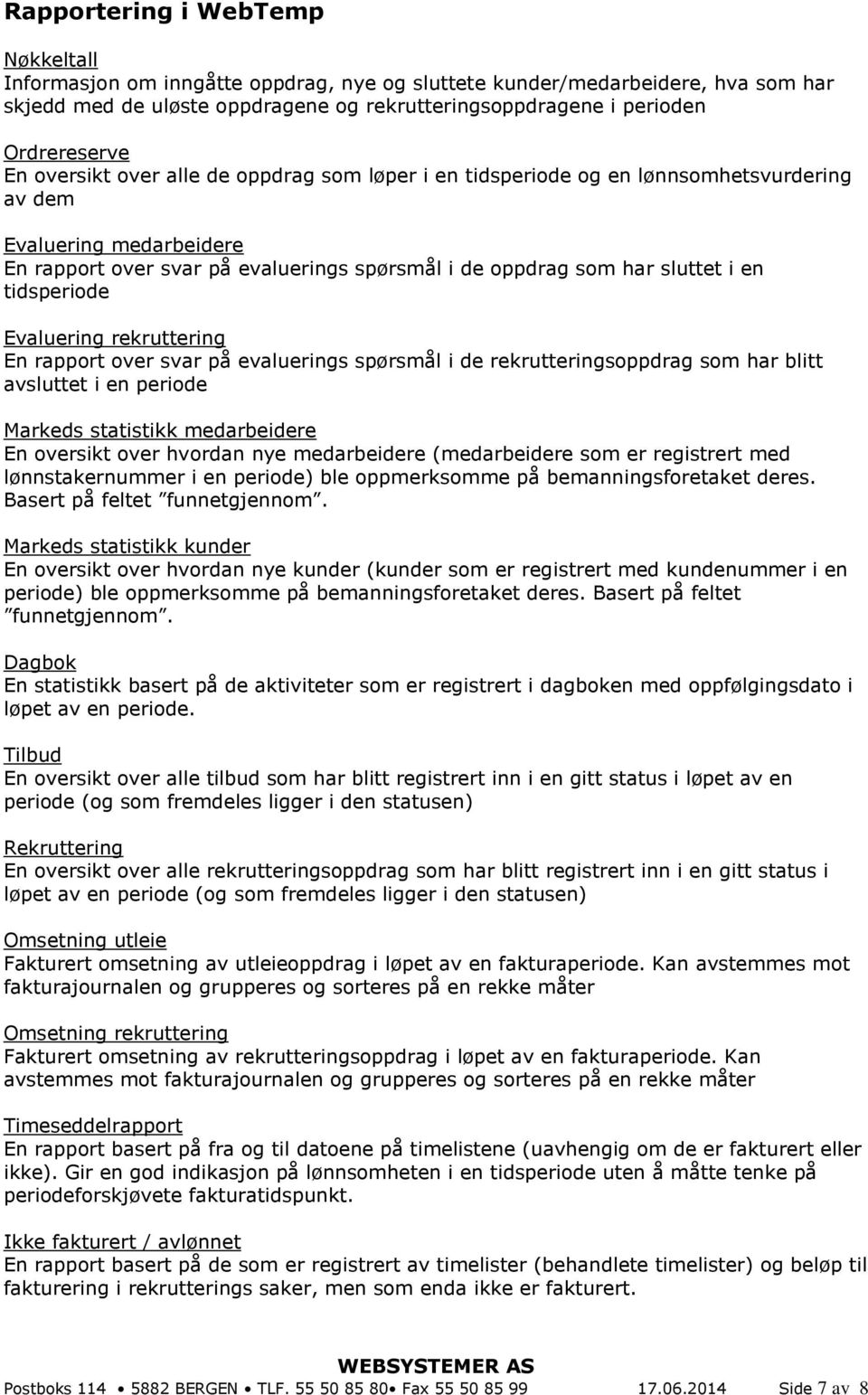 tidsperiode Evaluering rekruttering En rapport over svar på evaluerings spørsmål i de rekrutteringsoppdrag som har blitt avsluttet i en periode Markeds statistikk medarbeidere En oversikt over