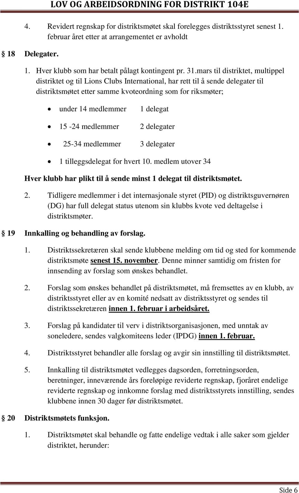 15-24 medlemmer 2 delegater 25-34 medlemmer 3 delegater 1 tilleggsdelegat for hvert 10. medlem utover 34 Hver klubb har plikt til å sende minst 1 delegat til distriktsmøtet. 2. Tidligere medlemmer i det internasjonale styret (PID) og distriktsguvernøren (DG) har full delegat status utenom sin klubbs kvote ved deltagelse i distriktsmøter.