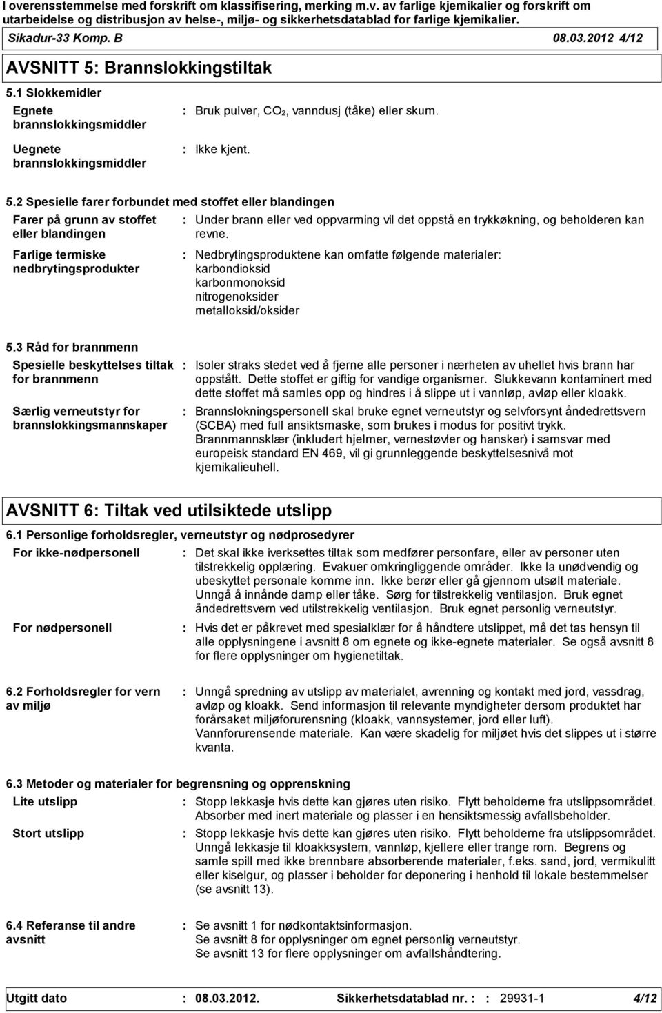 1 Slokkemidler Egnete brannslokkingsmiddler Uegnete brannslokkingsmiddler Bruk pulver, CO2, vanndusj (tåke) eller skum. 5.