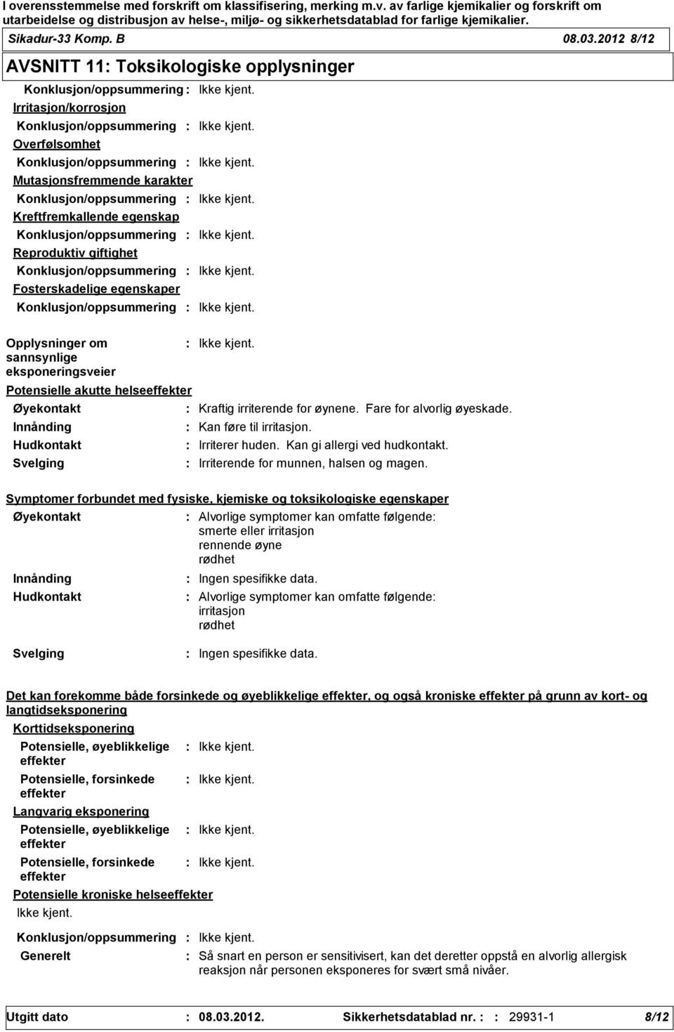 Opplysninger om sannsynlige eksponeringsveier Potensielle akutte helseeffekter Øyekontakt Innånding Hudkontakt Svelging Kan føre til irritasjon. Irriterer huden. Kan gi allergi ved hudkontakt.