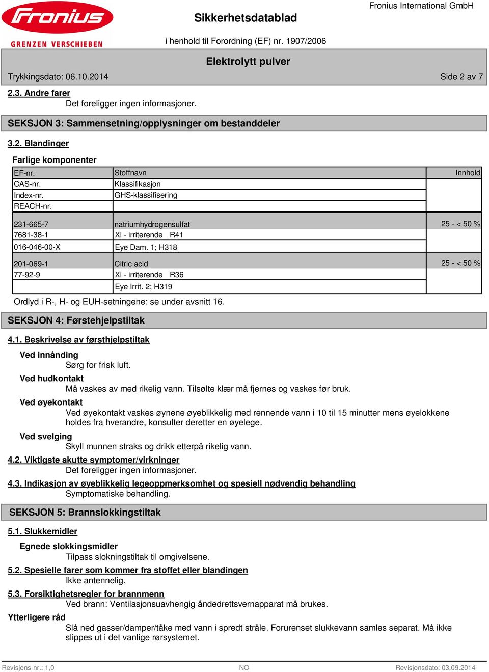 1; H318 201-069-1 Citric acid 25 - < 50 % 77-92-9 Xi - irriterende R36 Eye Irrit. 2; H319 Ordlyd i R-, H- og EUH-setningene: se under avsnitt 16. SEKSJON 4: Førstehjelpstiltak 4.1. Beskrivelse av førsthjelpstiltak Ved innånding Sørg for frisk luft.