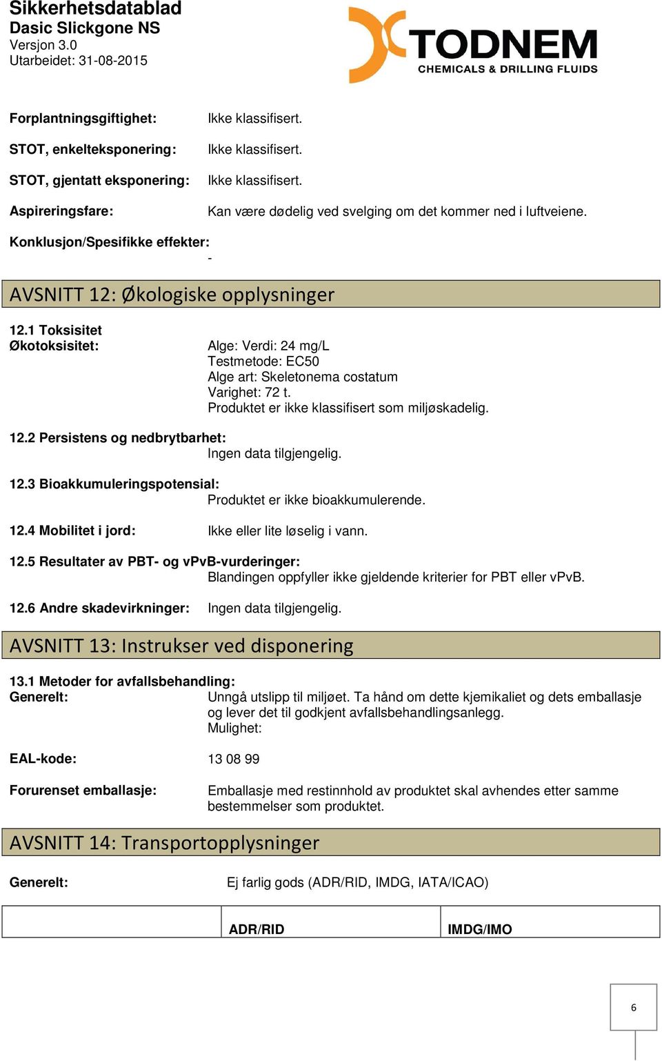 Produktet er ikke klassifisert som miljøskadelig. 12.2 Persistens og nedbrytbarhet: Ingen data tilgjengelig. 12.3 Bioakkumuleringspotensial: Produktet er ikke bioakkumulerende. 12.4 Mobilitet i jord: Ikke eller lite løselig i vann.