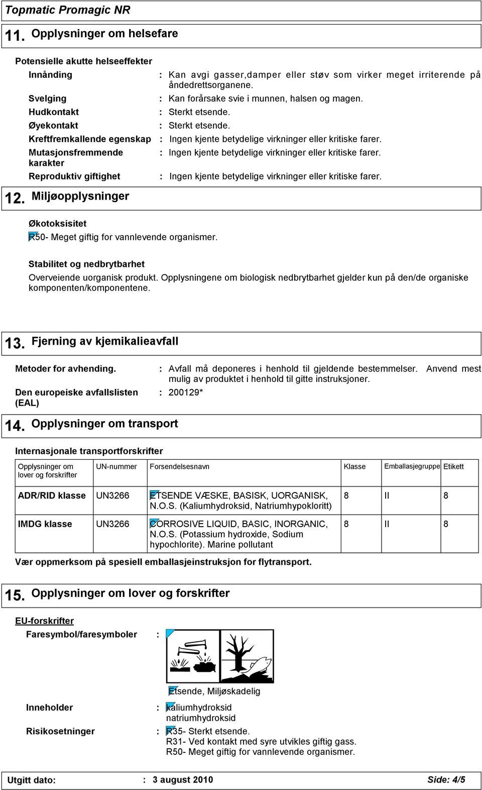 Miljøopplysninger Økotoksisitet Stabilitet og nedbrytbarhet Overveiende uorganisk produkt. Opplysningene om biologisk nedbrytbarhet gjelder kun på den/de organiske komponenten/komponentene. 13.