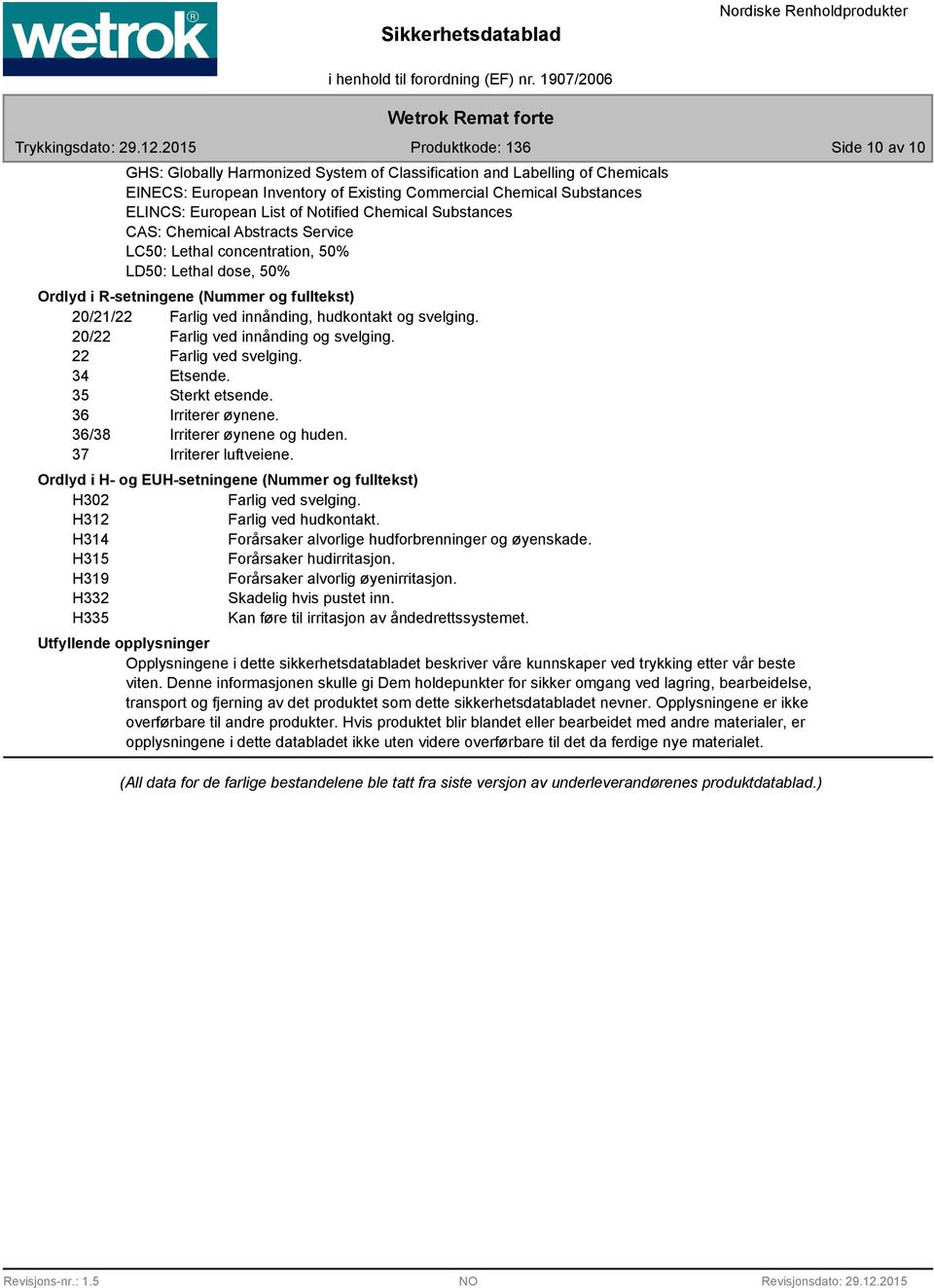 svelging. 20/22 Farlig ved innånding og svelging. 22 Farlig ved svelging. 34 Etsende. 35 Sterkt etsende. 36 Irriterer øynene. 36/3 Irriterer øynene og huden. 37 Irriterer luftveiene.