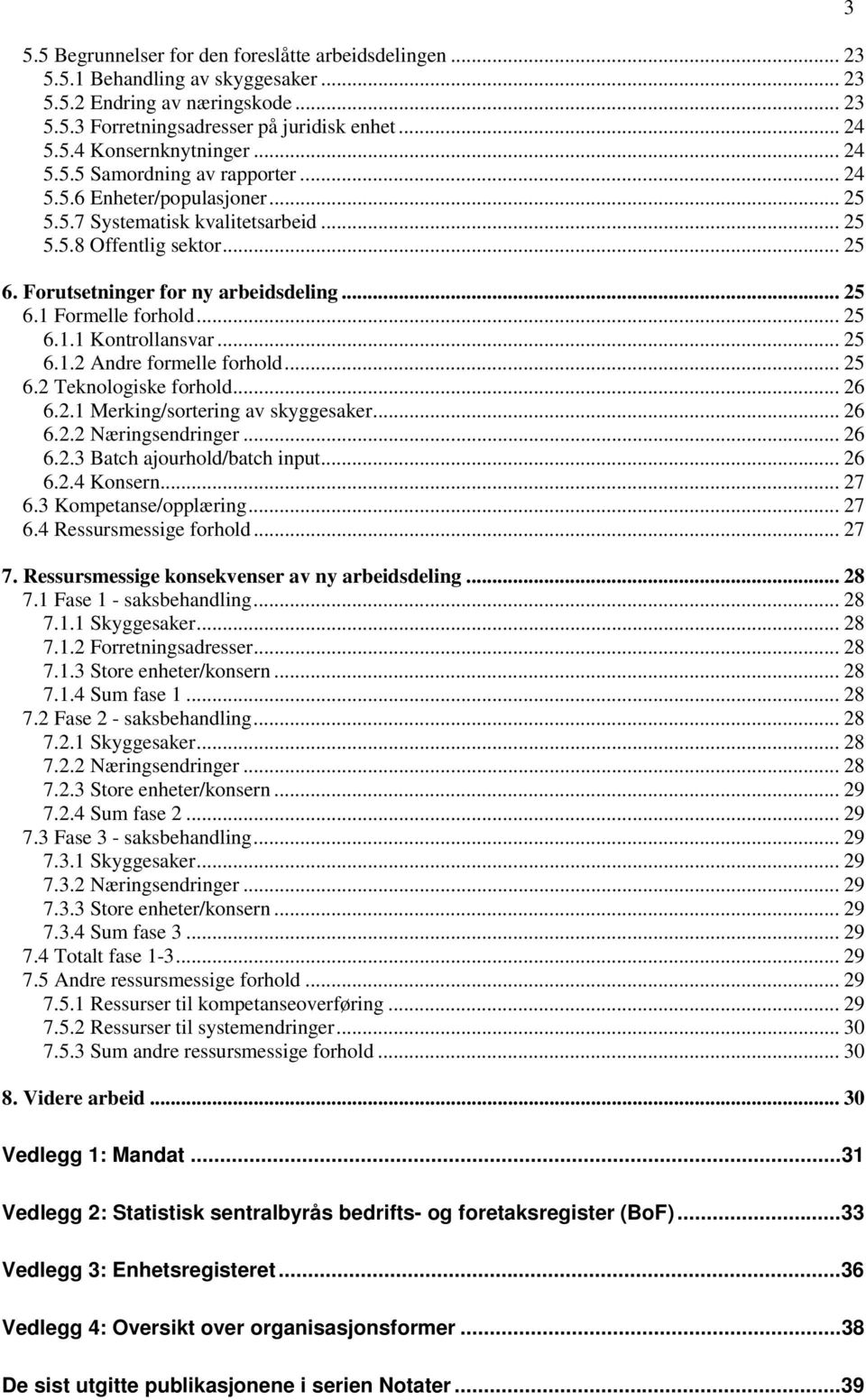 .. 25 6.1.1 Kontrollansvar... 25 6.1.2 Andre formelle forhold... 25 6.2 Teknologiske forhold... 26 6.2.1 Merking/sortering av skyggesaker...26 6.2.2 Næringsendringer... 26 6.2.3 Batch ajourhold/batch input.