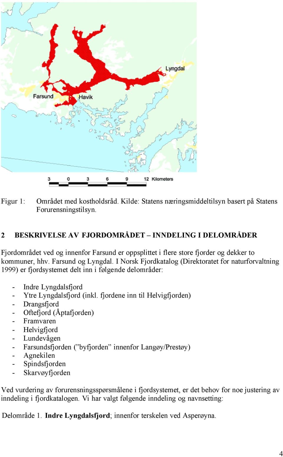 I Norsk Fjordkatalog (Direktoratet for naturforvaltning 1999) er fjordsystemet delt inn i følgende delområder: - Indre Lyngdalsfjord - Ytre Lyngdalsfjord (inkl.