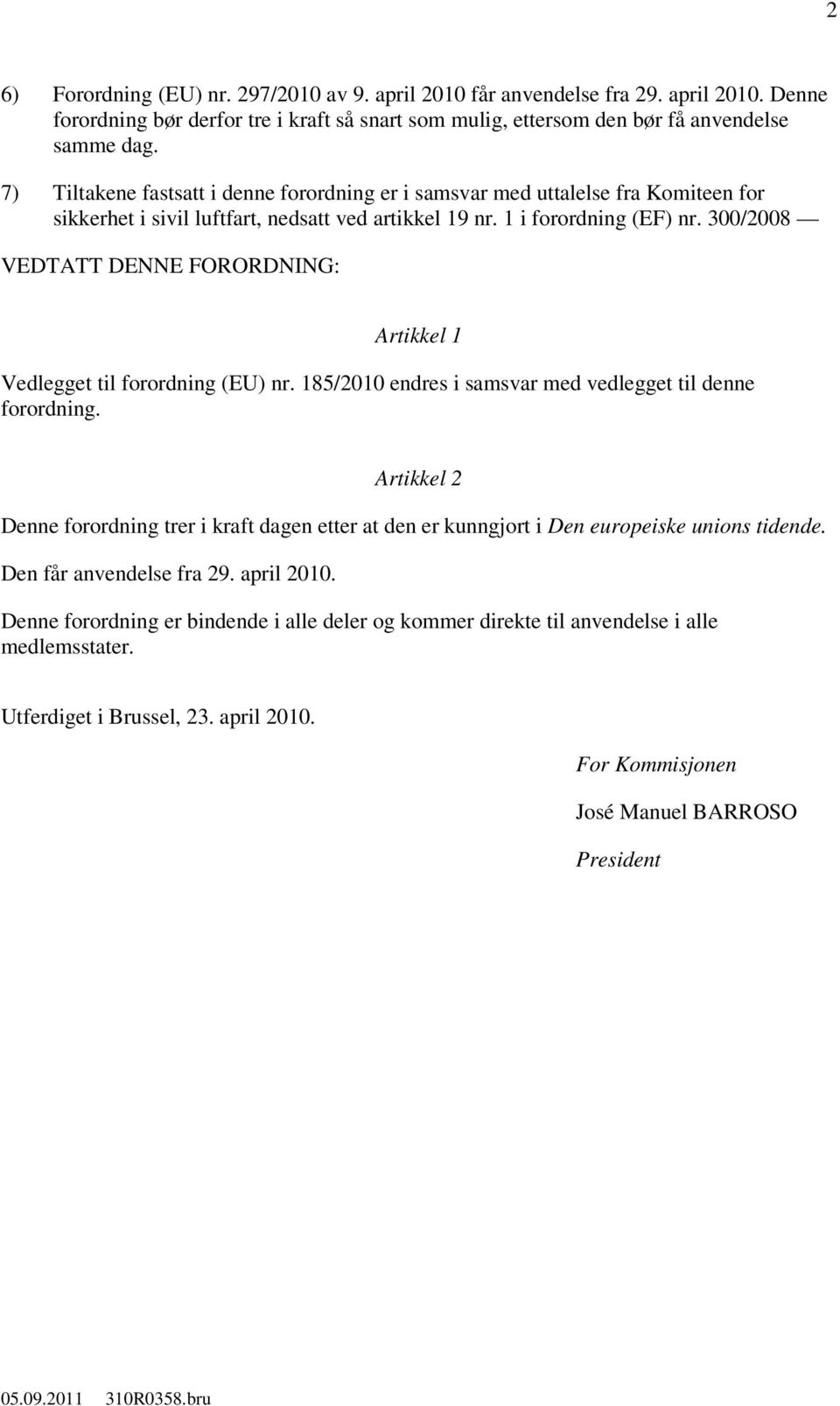 300/2008 VEDTATT DENNE FORORDNING: Artikkel 1 Vedlegget til forordning (EU) nr. 185/2010 endres i samsvar med vedlegget til denne forordning.