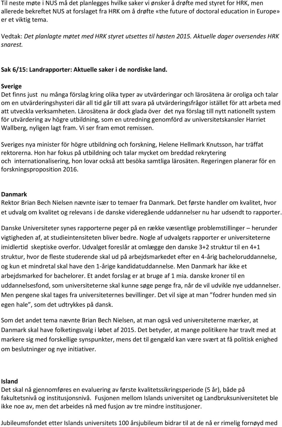 Sverige Det finns just nu många förslag kring olika typer av utvärderingar och lärosätena är oroliga och talar om en utvärderingshysteri där all tid går till att svara på utvärderingsfrågor istället