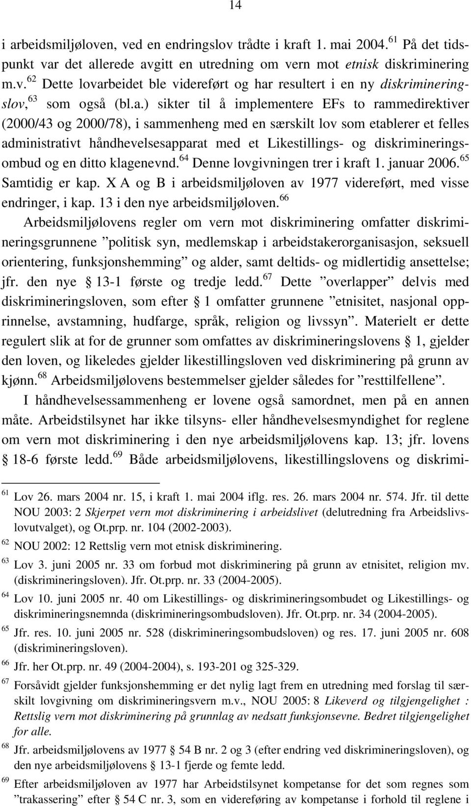 diskrimineringsombud og en ditto klagenevnd. 64 Denne lovgivningen trer i kraft 1. januar 2006. 65 Samtidig er kap. X A og B i arbeidsmiljøloven av 1977 videreført, med visse endringer, i kap.