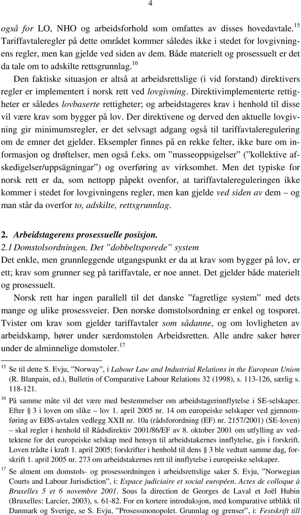 16 Den faktiske situasjon er altså at arbeidsrettslige (i vid forstand) direktivers regler er implementert i norsk rett ved lovgivning.